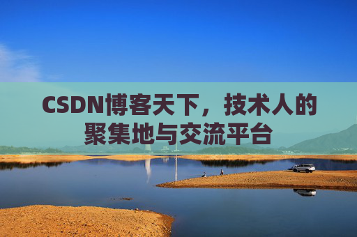 CSDN博客天下,技术人的聚集地与交流平台